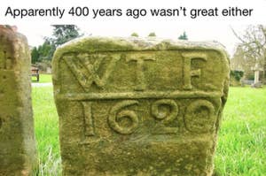 Old gravestone with "WTF 1620" inscribed. Caption humorously states, "Apparently 400 years ago wasn’t great either."